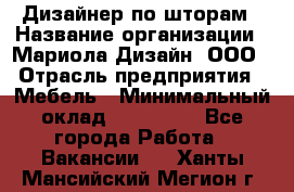 Дизайнер по шторам › Название организации ­ Мариола Дизайн, ООО › Отрасль предприятия ­ Мебель › Минимальный оклад ­ 120 000 - Все города Работа » Вакансии   . Ханты-Мансийский,Мегион г.